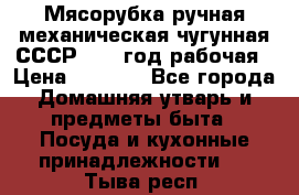 Мясорубка ручная механическая чугунная СССР 1973 год рабочая › Цена ­ 1 500 - Все города Домашняя утварь и предметы быта » Посуда и кухонные принадлежности   . Тыва респ.